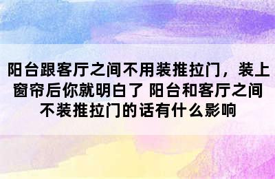 阳台跟客厅之间不用装推拉门，装上窗帘后你就明白了 阳台和客厅之间不装推拉门的话有什么影响